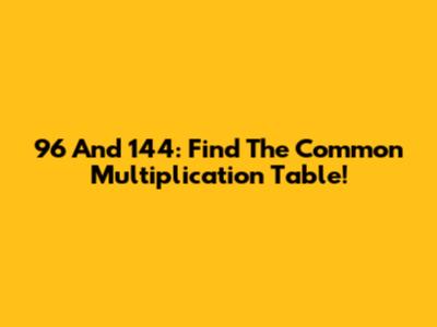 96 And 144: Find The Common Multiplication Table!