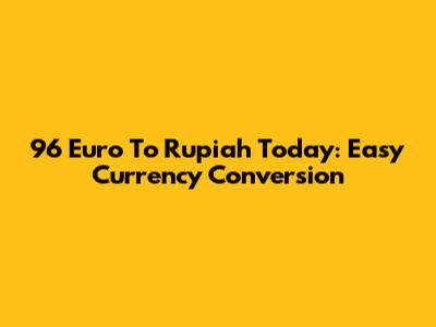 96 Euro To Rupiah Today: Easy Currency Conversion