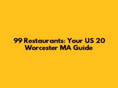 99 Restaurants: Your US 20 Worcester MA Guide