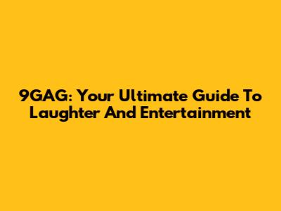 9GAG: Your Ultimate Guide To Laughter And Entertainment