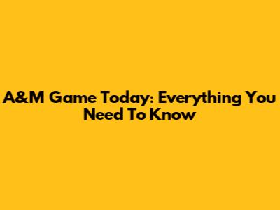 A&M Game Today: Everything You Need To Know