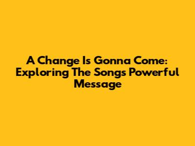 A Change Is Gonna Come: Exploring The Song's Powerful Message