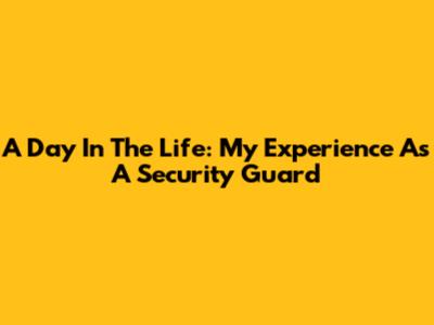 A Day In The Life: My Experience As A Security Guard