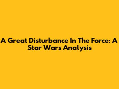 A Great Disturbance In The Force: A Star Wars Analysis