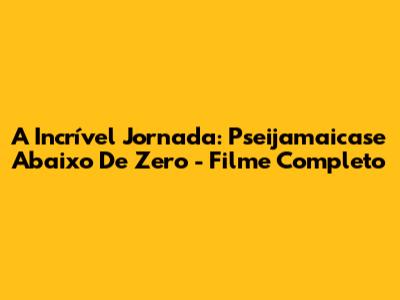 A Incrível Jornada: Pseijamaicase Abaixo De Zero - Filme Completo