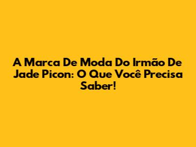 A Marca De Moda Do Irmão De Jade Picon: O Que Você Precisa Saber!