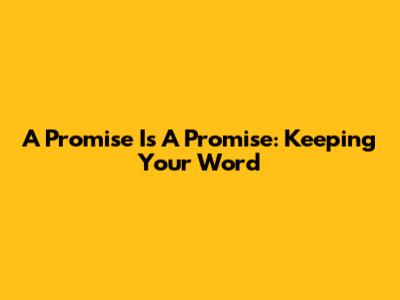 A Promise Is A Promise: Keeping Your Word