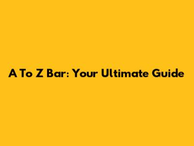 A To Z Bar: Your Ultimate Guide