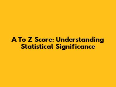 A To Z Score: Understanding Statistical Significance