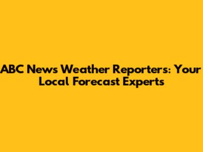 ABC News Weather Reporters: Your Local Forecast Experts