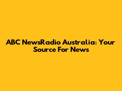 ABC NewsRadio Australia: Your Source For News