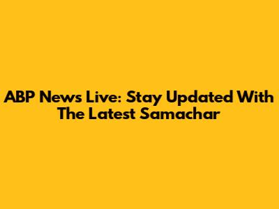 ABP News Live: Stay Updated With The Latest Samachar