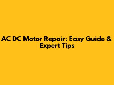 AC DC Motor Repair: Easy Guide & Expert Tips