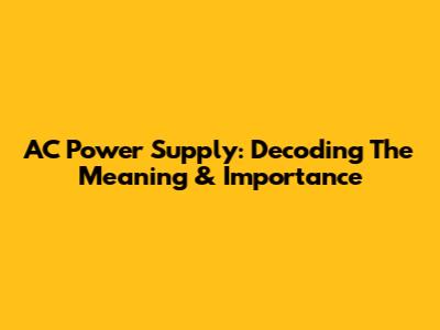 AC Power Supply: Decoding The Meaning & Importance