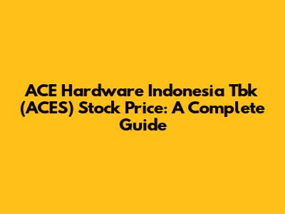 ACE Hardware Indonesia Tbk (ACES) Stock Price: A Complete Guide
