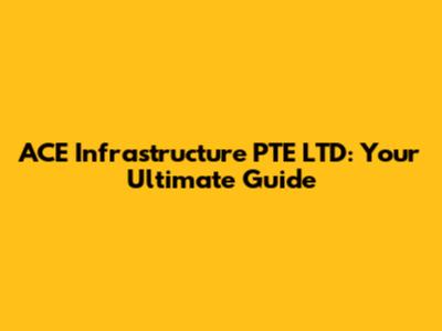 ACE Infrastructure PTE LTD: Your Ultimate Guide
