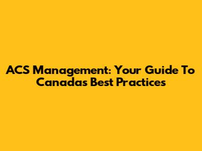 ACS Management: Your Guide To Canada's Best Practices