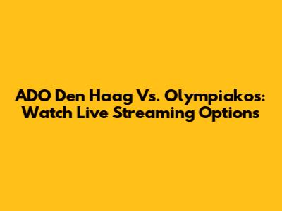 ADO Den Haag Vs. Olympiakos: Watch Live Streaming Options