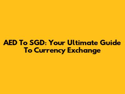 AED To SGD: Your Ultimate Guide To Currency Exchange