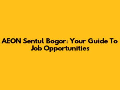 AEON Sentul Bogor: Your Guide To Job Opportunities