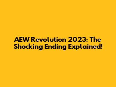 AEW Revolution 2023: The Shocking Ending Explained!