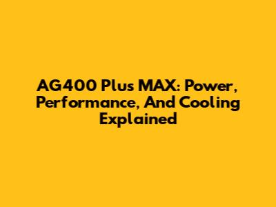 AG400 Plus MAX: Power, Performance, And Cooling Explained