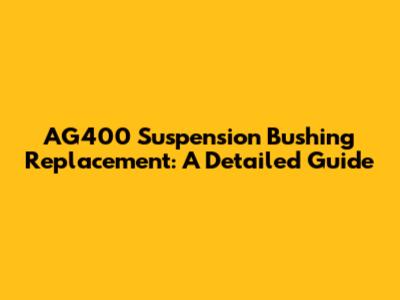 AG400 Suspension Bushing Replacement: A Detailed Guide