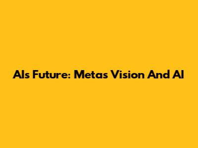 AI's Future: Meta's Vision And AI
