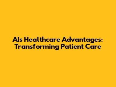 AI's Healthcare Advantages: Transforming Patient Care