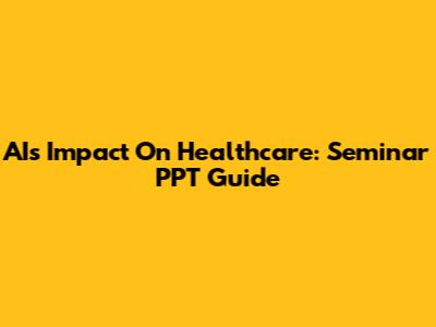 AI's Impact On Healthcare: Seminar PPT Guide