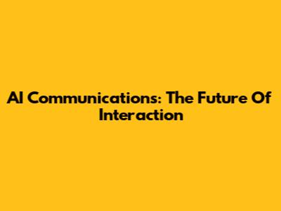AI Communications: The Future Of Interaction