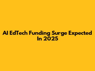 AI EdTech Funding Surge Expected In 2025
