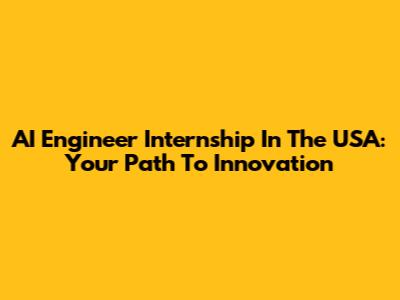 AI Engineer Internship In The USA: Your Path To Innovation