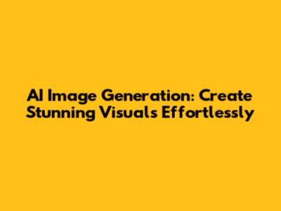 AI Image Generation: Create Stunning Visuals Effortlessly