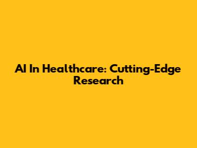 AI In Healthcare: Cutting-Edge Research