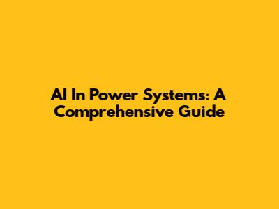 AI In Power Systems: A Comprehensive Guide