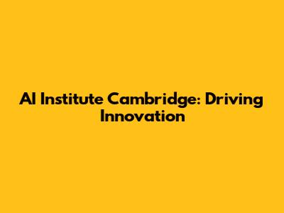 AI Institute Cambridge: Driving Innovation