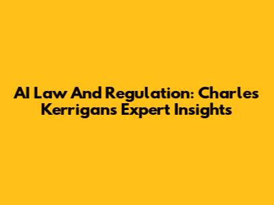AI Law And Regulation: Charles Kerrigan's Expert Insights