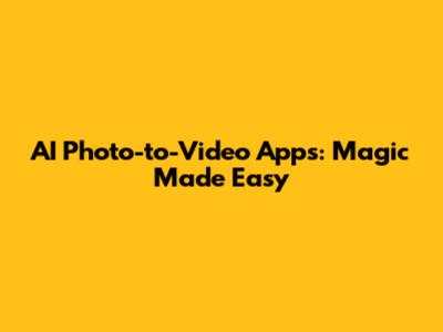 AI Photo-to-Video Apps: Magic Made Easy