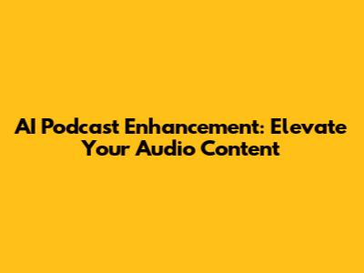 AI Podcast Enhancement: Elevate Your Audio Content