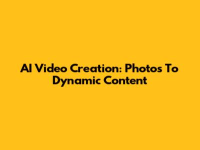 AI Video Creation: Photos To Dynamic Content