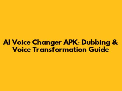 AI Voice Changer APK: Dubbing & Voice Transformation Guide