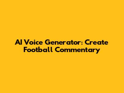 AI Voice Generator: Create Football Commentary