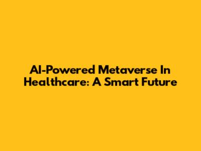 AI-Powered Metaverse In Healthcare: A Smart Future
