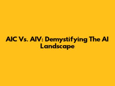 AIC Vs. AIV: Demystifying The AI Landscape