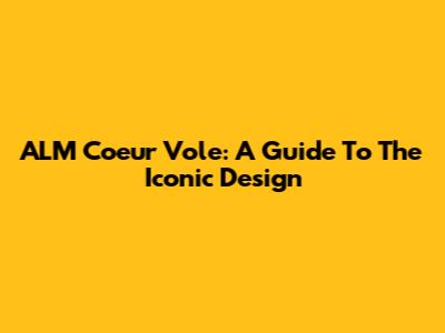 ALM Coeur Vole: A Guide To The Iconic Design