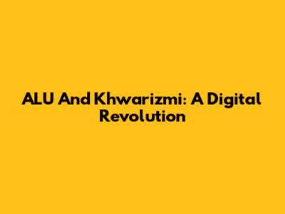 ALU And Khwarizmi: A Digital Revolution
