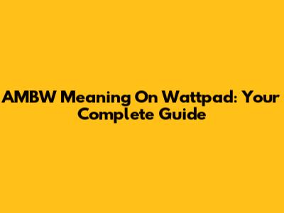AMBW Meaning On Wattpad: Your Complete Guide