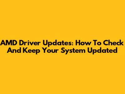 AMD Driver Updates: How To Check And Keep Your System Updated