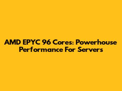AMD EPYC 96 Cores: Powerhouse Performance For Servers